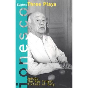 Amedee, the New Tenant, Victims of Duty: Three Plays -- Eugene Ionesco